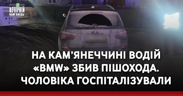 На Кам’янеччині водій «BMW» збив пішохода. Чоловіка госпіталізували