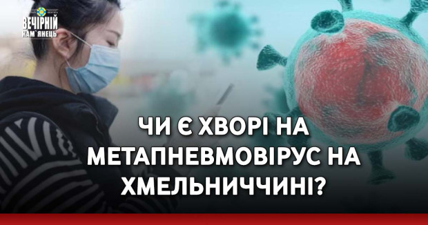 Чи є хворі на метапневмовірус на Хмельниччині?