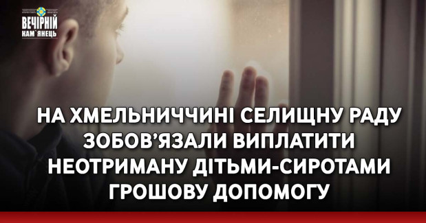 На Хмельниччині селищну раду зобов’язали виплатити неотриману дітьми-сиротами грошову допомогу