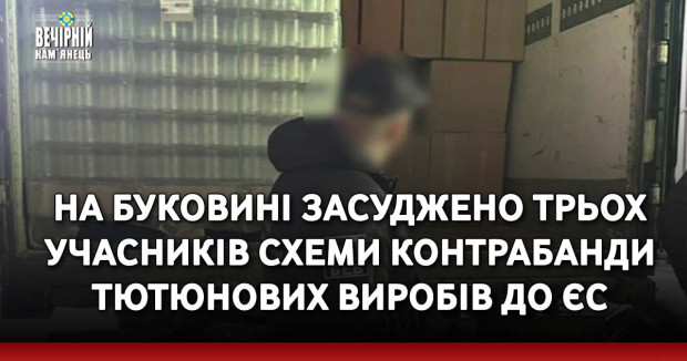 На Буковині засуджено трьох учасників схеми контрабанди тютюнових виробів до ЄС