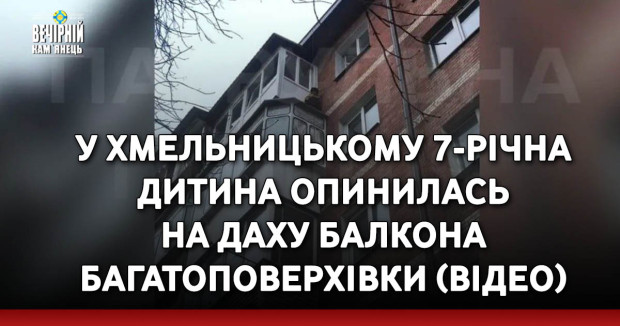 У Хмельницькому 7-річна дитина опинилась на даху балкона багатоповерхівки (ВІДЕО)