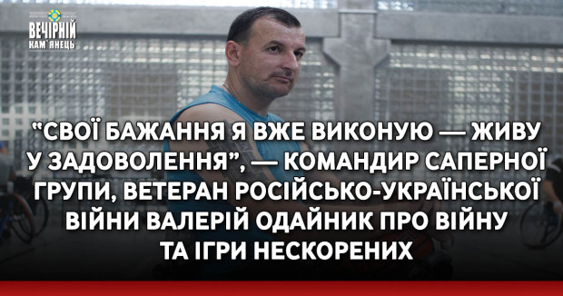 “Свої бажання я вже виконую — живу у задоволення”, — командир саперної групи, ветеран російсько-української війни Валерій Одайник про війну та Ігри Нескорених