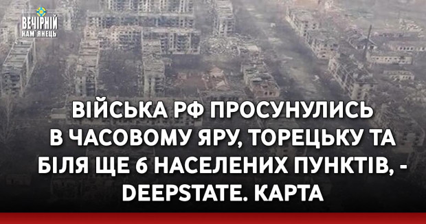 Війська РФ просунулись в Часовому Яру, Торецьку та біля ще 6 населених пунктів, - DeepState. КАРТА