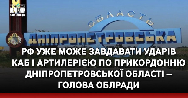 РФ уже може завдавати ударів КАБ і артилерією по прикордонню Дніпропетровської області – голова облради