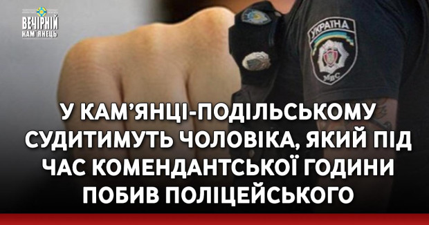 У Кам’янці-Подільському судитимуть чоловіка, який під час комендантської години побив поліцейського