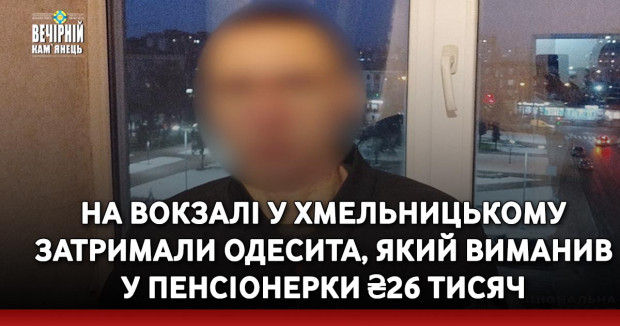 На вокзалі у Хмельницькому затримали одесита, який виманив у пенсіонерки ₴26 тисяч