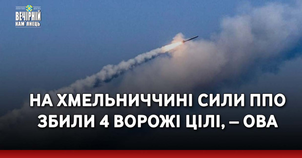 На Хмельниччині сили ППО збили 4 ворожі цілі, – ОВА