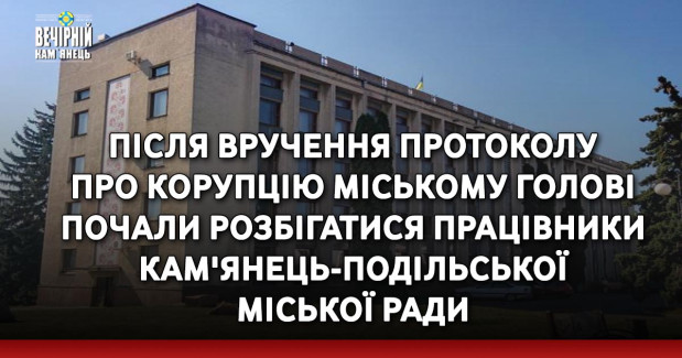 Після вручення протоколу про корупцію міському голові почали розбігатися працівники Кам'янець-Подільської міської ради