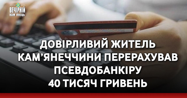 Довірливий житель Кам’янеччини перерахував псевдобанкіру 40 тисяч гривень