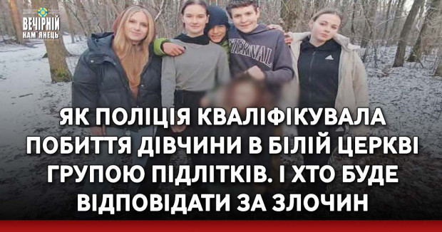 Як поліція кваліфікувала побиття дівчини в Білій Церкві групою підлітків. І хто буде відповідати за злочин