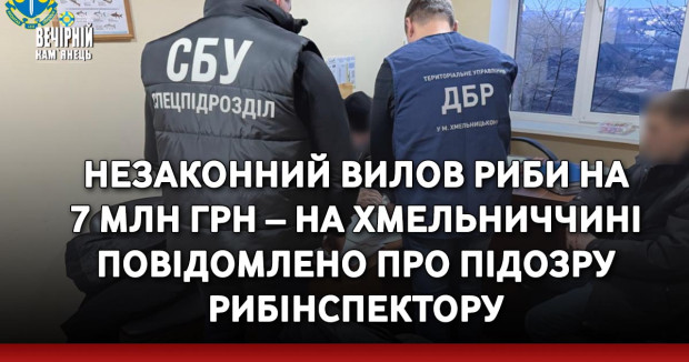 Незаконний вилов риби на 7 млн грн – на Хмельниччині повідомлено про підозру рибінспектору