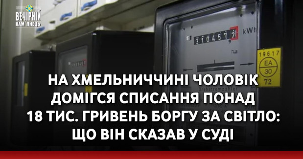 На Хмельниччині чоловік домігся списання понад 18 тис. гривень боргу за світло: що він сказав у суді