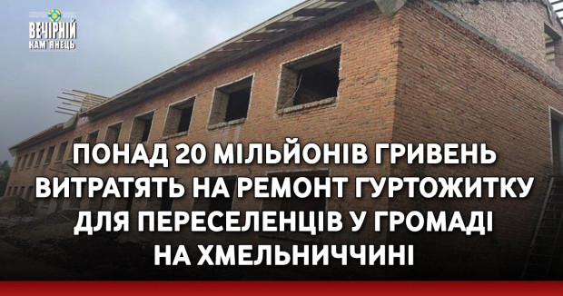 Понад 20 мільйонів гривень витратять на ремонт гуртожитку для переселенців у громаді на Хмельниччині