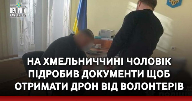 На Хмельниччині чоловік підробив документи щоб отримати дрон від волонтерів