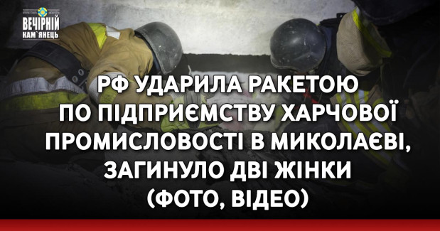 РФ ударила ракетою по підприємству харчової промисловості в Миколаєві, загинуло дві жінки (ФОТО, ВІДЕО)