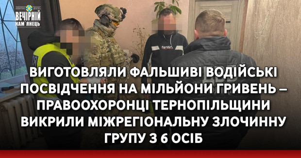 Виготовляли фальшиві водійські посвідчення на мільйони гривень – правоохоронці Тернопільщини викрили міжрегіональну злочинну групу з 6 осіб