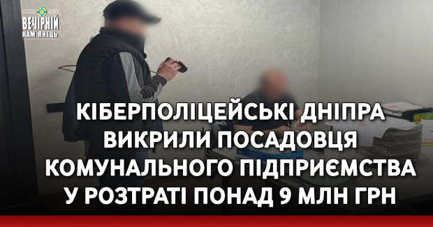 Кіберполіцейські Дніпра викрили посадовця комунального підприємства у розтраті понад 9 млн грн