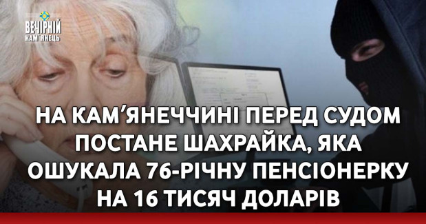 На Камʼянеччині перед судом постане шахрайка, яка ошукала 76-річну пенсіонерку на 16 тисяч доларів