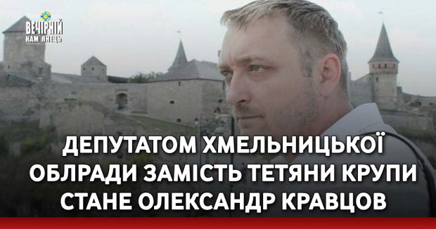 Депутатом Хмельницької облради замість Тетяни Крупи стане Олександр Кравцов