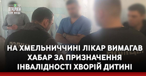 На Хмельниччині лікар вимагав хабар за призначення інвалідності хворій дитині