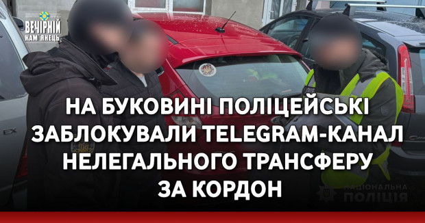 На Буковині поліцейські заблокували Telegram-канал нелегального трансферу за кордон: повідомлено про підозру «адміністратору-провіднику» з Івано-Франківщини