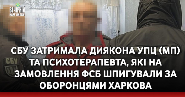 СБУ затримала диякона УПЦ (МП) та психотерапевта, які на замовлення фсб шпигували за оборонцями Харкова