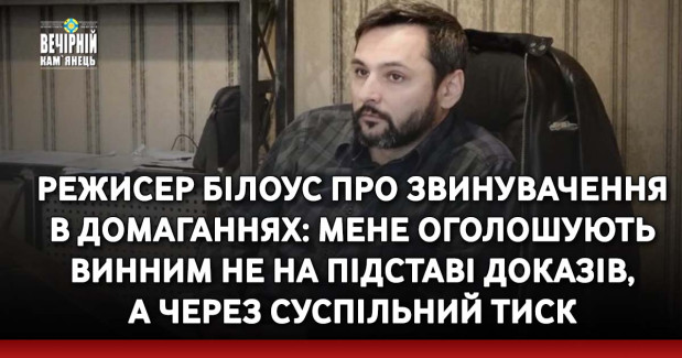 Режисер Білоус про звинувачення в домаганнях: Мене оголошують винним не на підставі доказів, а через суспільний тиск