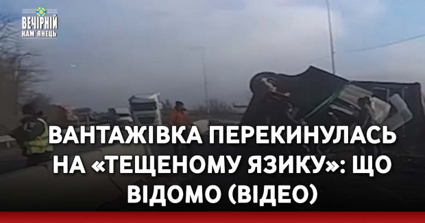 Вантажівка перекинулась на «Тещеному язику»: що відомо (ВІДЕО)