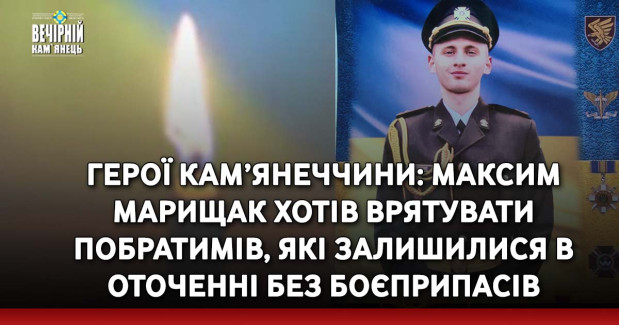 Герої Кам’янеччини: Максим Марищак хотів врятувати побратимів, які залишилися в оточенні без боєприпасів