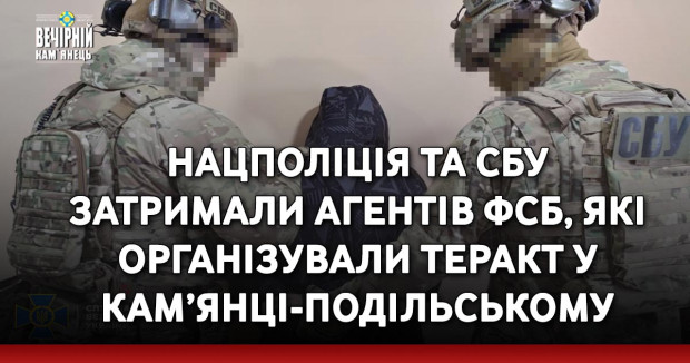 Нацполіція та СБУ затримали агентів фсб, які організували теракт у Кам’янці-Подільському