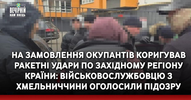 На замовлення окупантів коригував ракетні удари по західному регіону країни: військовослужбовцю з Хмельниччини оголосили підозру