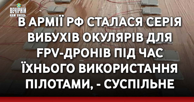 В армії РФ сталася серія вибухів окулярів для FPV-дронів під час їхнього використання пілотами, - Суспільне
