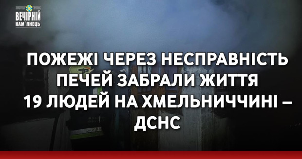 Пожежі через несправність печей забрали життя 19 людей на Хмельниччині – ДСНС