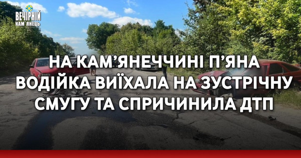 На Кам’янеччині п’яна водійка виїхала на зустрічну смугу та спричинила ДТП