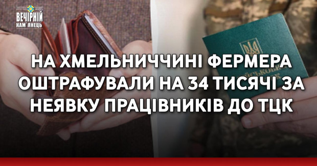 На Хмельниччині фермера оштрафували на 34 тисячі за неявку працівників до ТЦК