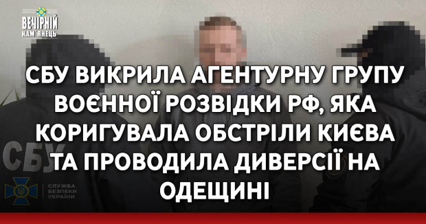 СБУ викрила агентурну групу воєнної розвідки рф, яка коригувала обстріли Києва та проводила диверсії на Одещині