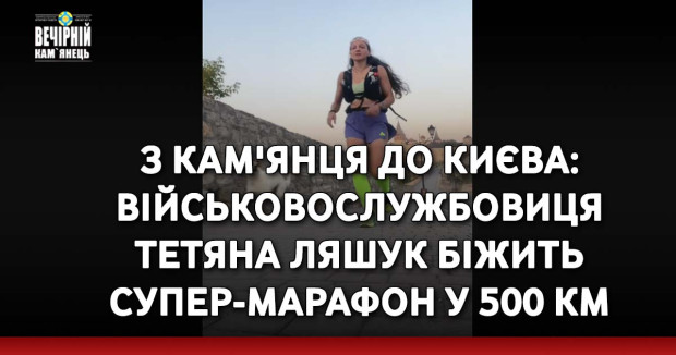 З Кам'янця до Києва: військовослужбовиця Тетяна Ляшук біжить супер-марафон у 500 км 