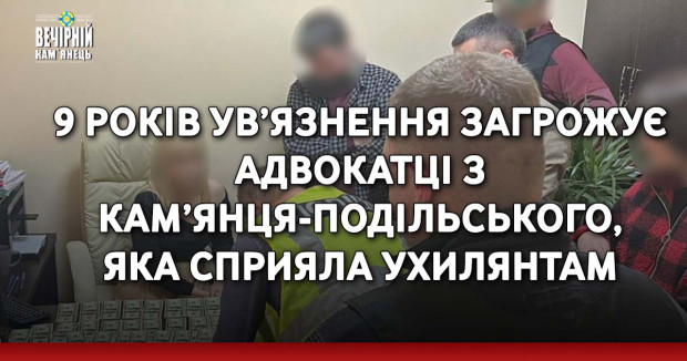 9 років ув’язнення загрожує адвокатці з Кам’янця-Подільського, яка сприяла ухилянтам