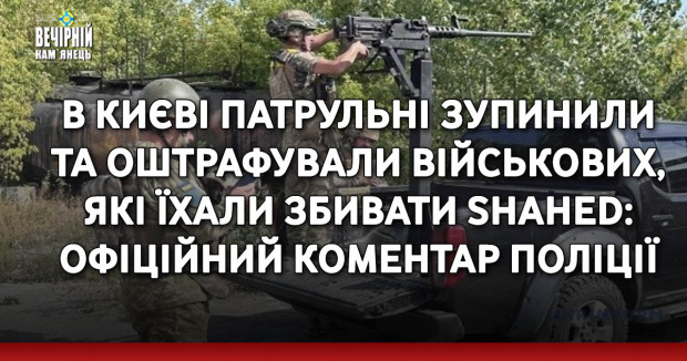 В Києві патрульні зупинили та оштрафували військових, які їхали збивати Shahed: офіційний коментар поліції