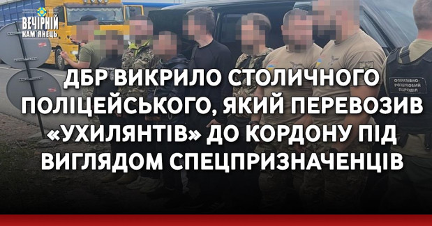 ДБР викрило столичного поліцейського, який перевозив «ухилянтів» до кордону під виглядом спецпризначенців