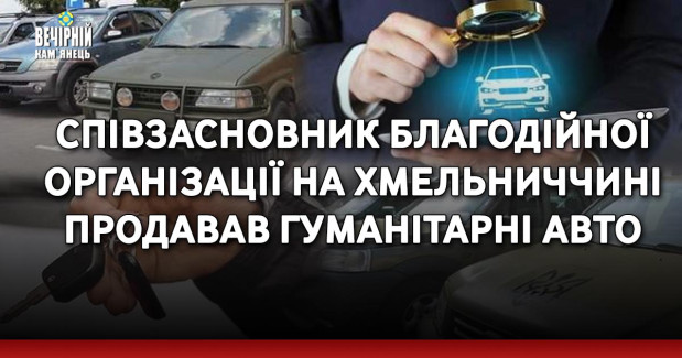 Співзасновник благодійної організації на Хмельниччині продавав гуманітарні авто