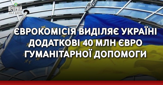 Єврокомісія виділяє Україні додаткові 40 млн євро гуманітарної допомоги