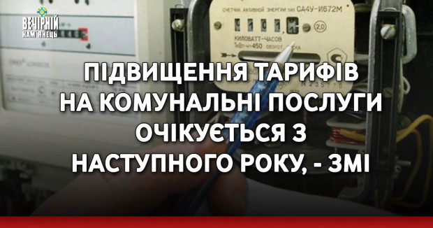 Підвищення тарифів на комунальні послуги очікується з наступного року, - ЗМІ