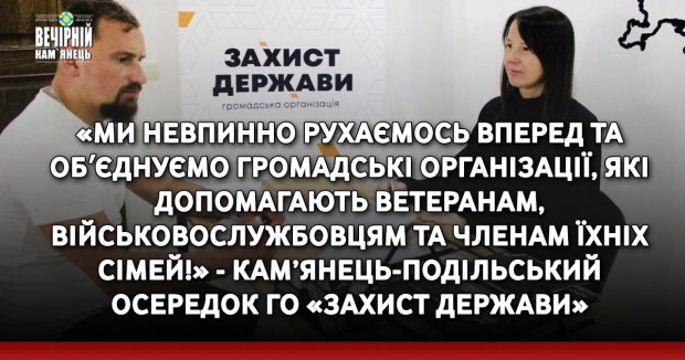 «Ми невпинно рухаємось вперед та обʼєднуємо громадські організації, які допомагають ветеранам, військовослужбовцям та членам їхніх сімей!» - кам’янець-подільський осередок ГО «Захист Держави»
