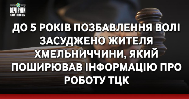 До 5 років позбавлення волі засуджено жителя Хмельниччини, який поширював інформацію про роботу ТЦК