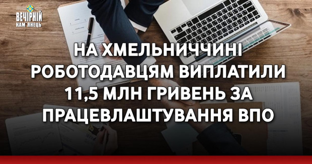 На Хмельниччині роботодавцям виплатили 11,5 млн гривень за працевлаштування ВПО