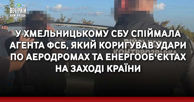 У Хмельницькому СБУ спіймала агента фсб, який коригував удари по аеродромах та енергооб'єктах на заході країни