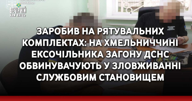 Заробив на рятувальних комплектах: на Хмельниччині ексочільника загону ДСНС обвинувачують у зловживанні службовим становищем