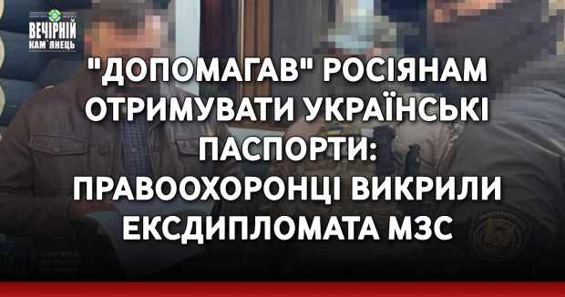 "Допомагав" росіянам отримувати українські паспорти: правоохоронці викрили ексдипломата МЗС