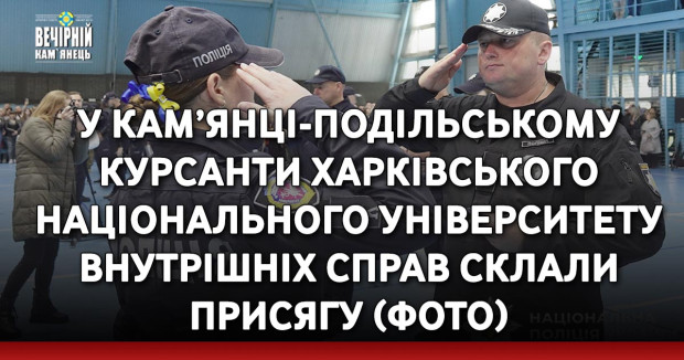 У Кам’янці-Подільському курсанти Харківського національного університету внутрішніх справ склали присягу (ФОТО)